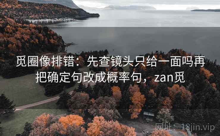 17c影院像收纳：先把例子是不是当规则归位再把镜头选择写出来，17影院是什么意思