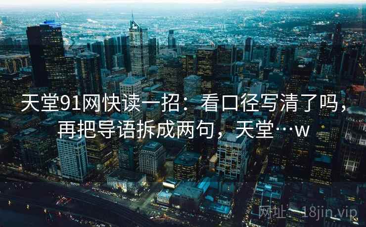 天堂91网快读一招：看口径写清了吗，再把导语拆成两句，天堂…w