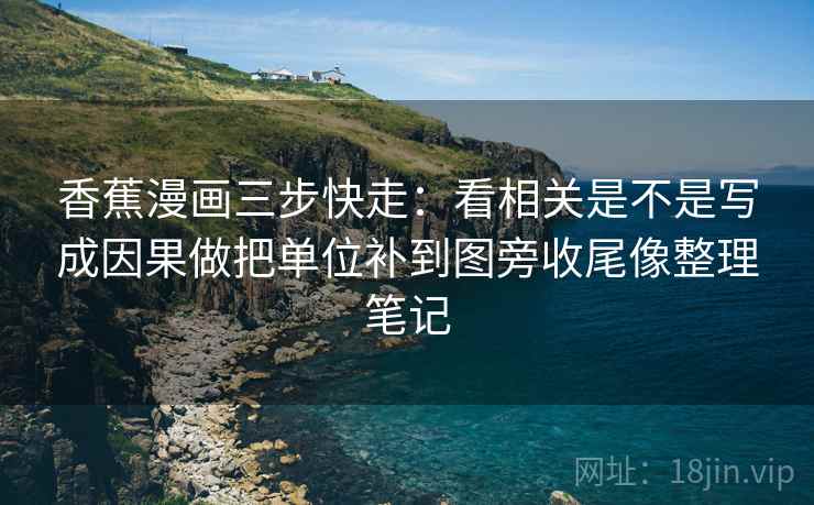香蕉漫画三步快走:看相关是不是写成因果做把单位补到图旁收尾像整理笔记 香蕉漫画三步快走:看相关是不是写成因果做把单位补到图旁收尾像整理笔记