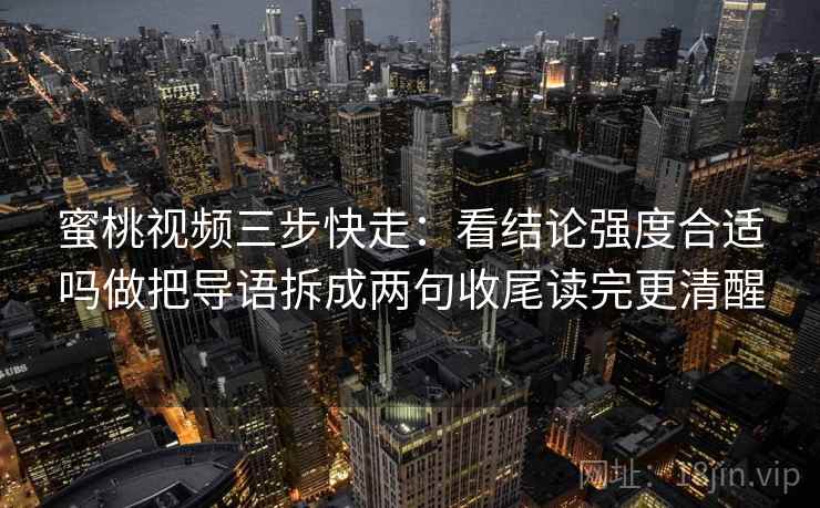 蜜桃视频三步快走:看结论强度合适吗做把导语拆成两句收尾读完更清醒 蜜桃视频三步快走:看结论强度合适吗做把导语拆成两句收尾读完更清醒