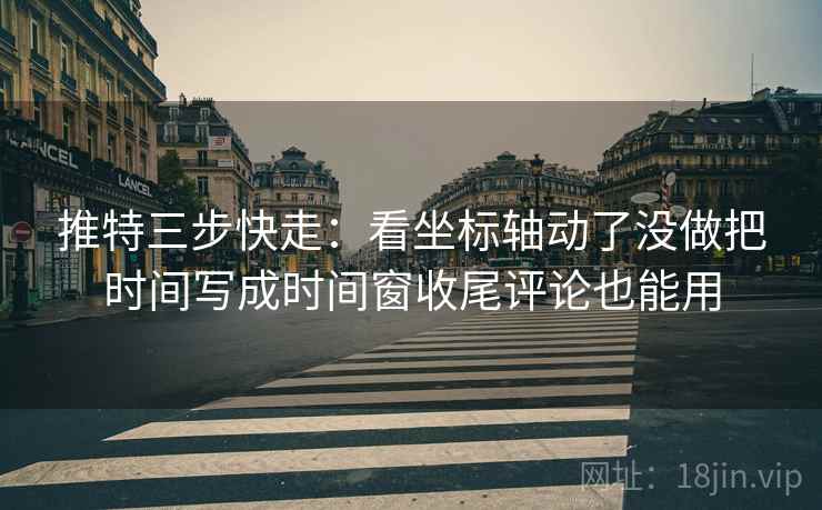 推特三步快走:看坐标轴动了没做把时间写成时间窗收尾评论也能用 推特三步快走:看坐标轴动了没做把时间写成时间窗收尾评论也能用