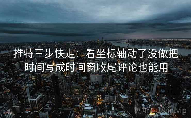 推特三步快走:看坐标轴动了没做把时间写成时间窗收尾评论也能用 推特三步快走:看坐标轴动了没做把时间写成时间窗收尾评论也能用