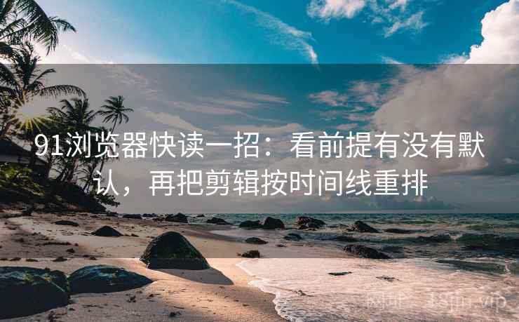 91浏览器快读一招：看前提有没有默认，再把剪辑按时间线重排