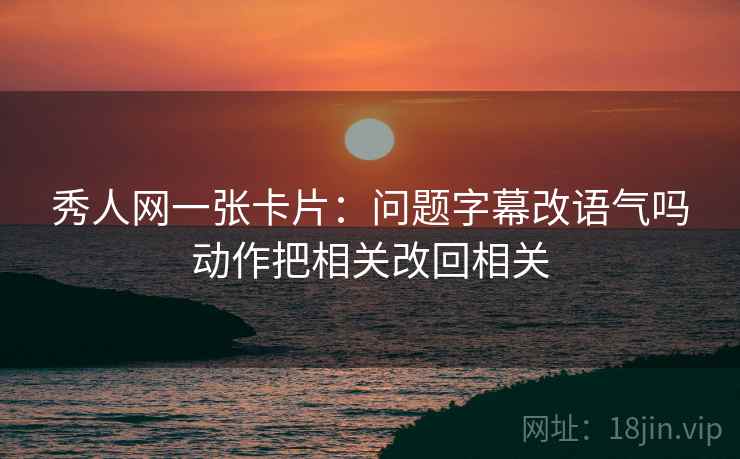 秀人网一张卡片:问题字幕改语气吗动作把相关改回相关 秀人网一张卡片:问题字幕改语气吗动作把相关改回相关