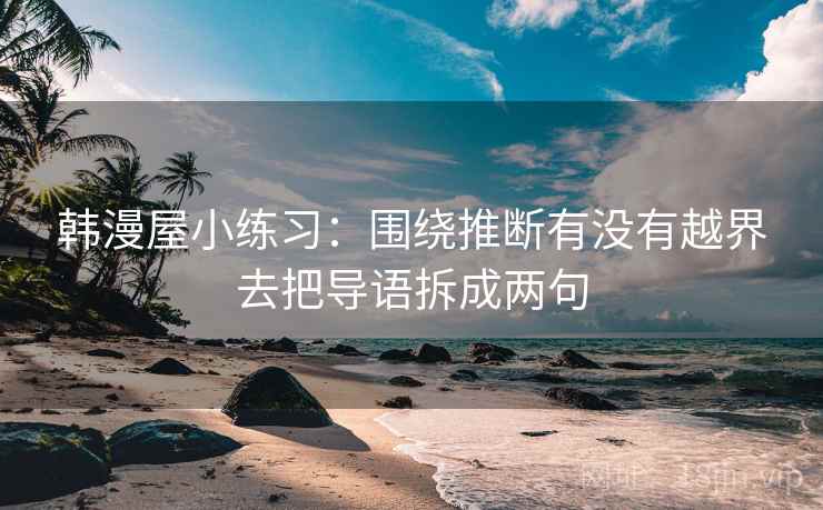 韩漫屋小练习:围绕推断有没有越界去把导语拆成两句 韩漫屋小练习:围绕推断有没有越界去把导语拆成两句