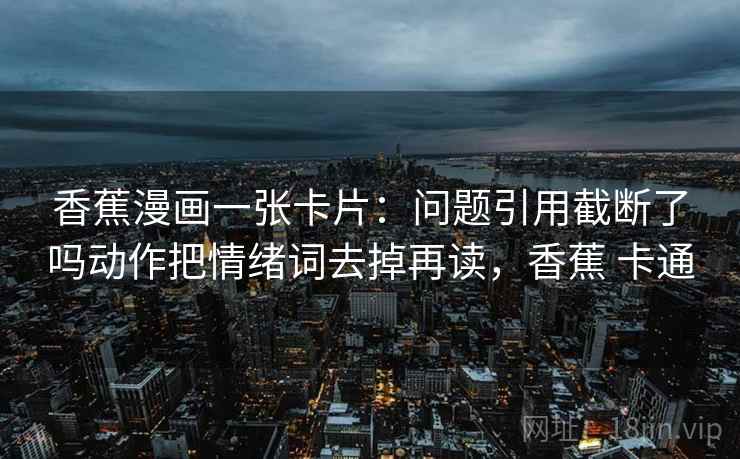 香蕉漫画一张卡片：问题引用截断了吗动作把情绪词去掉再读，香蕉 卡通