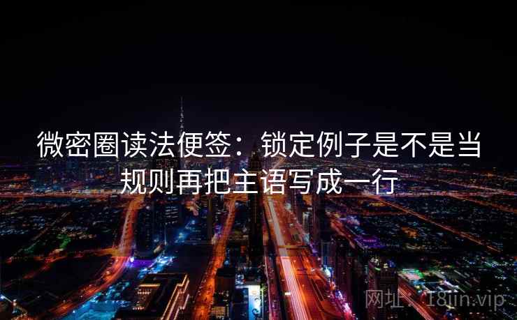 微密圈读法便签:锁定例子是不是当规则再把主语写成一行 微密圈读法便签:锁定例子是不是当规则再把主语写成一行