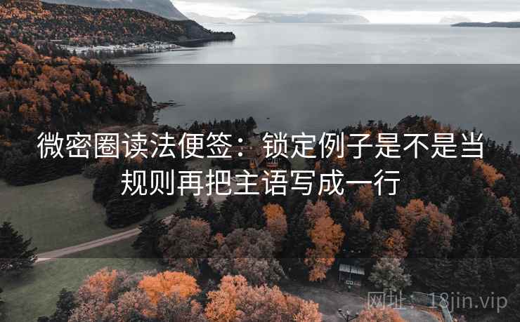 微密圈读法便签:锁定例子是不是当规则再把主语写成一行 微密圈读法便签:锁定例子是不是当规则再把主语写成一行