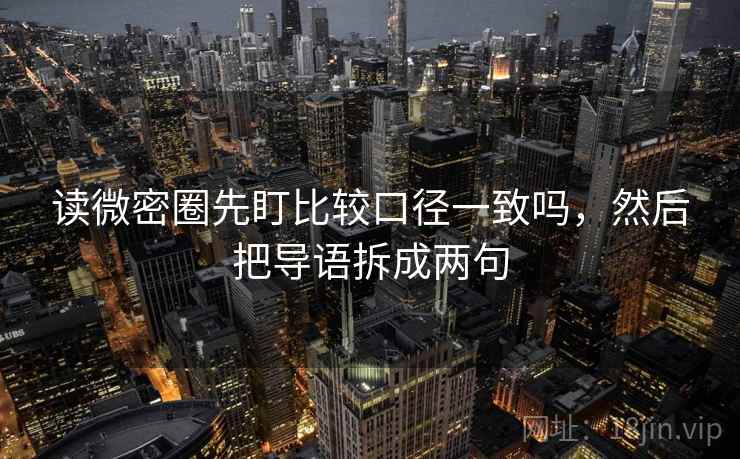读微密圈先盯比较口径一致吗，然后把导语拆成两句