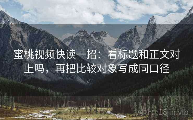 蜜桃视频快读一招:看标题和正文对上吗,再把比较对象写成同口径 蜜桃视频快读一招:看标题和正文对上吗,再把比较对象写成同口径