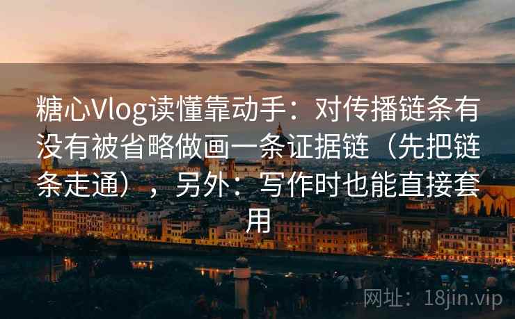 糖心Vlog读懂靠动手:对传播链条有没有被省略做画一条证据链(先把链条走通),另外:写作时也能直接套用 糖心Vlog读懂靠动手:对传播链条有没有被省略做画一条证据链(先把链条走通),另外:写作时也能直接套用