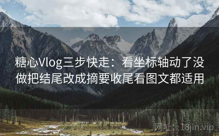 糖心Vlog三步快走：看坐标轴动了没做把结尾改成摘要收尾看图文都适用