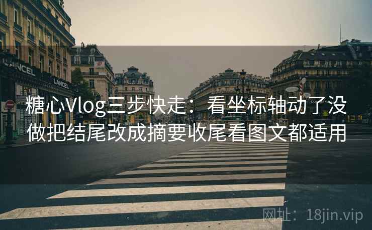 糖心Vlog三步快走:看坐标轴动了没做把结尾改成摘要收尾看图文都适用 糖心Vlog三步快走:看坐标轴动了没做把结尾改成摘要收尾看图文都适用