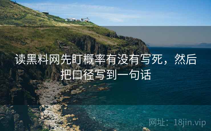 读黑料网先盯概率有没有写死,然后把口径写到一句话 读黑料网先盯概率有没有写死,然后把口径写到一句话
