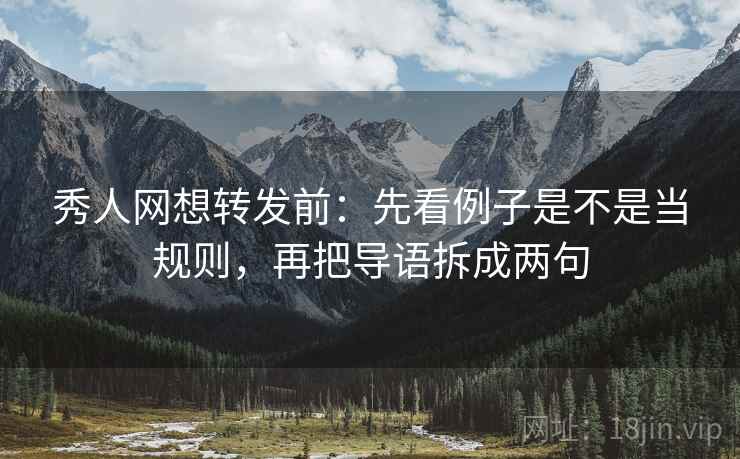 秀人网想转发前:先看例子是不是当规则,再把导语拆成两句 秀人网想转发前:先看例子是不是当规则,再把导语拆成两句